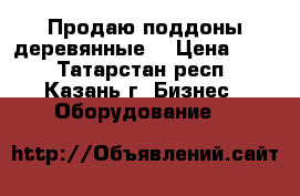 Продаю поддоны деревянные  › Цена ­ 80 - Татарстан респ., Казань г. Бизнес » Оборудование   